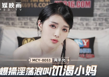 麻豆传媒映画・MCY-0053・南芊允・泄欲不伦天堂・爆操淫荡浪叫饥渴小妈