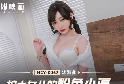 MCY-0067护士女儿的粉色小逼-沈娜娜